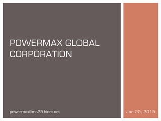 Jan 22, 2015
POWERMAX GLOBAL
CORPORATION
powermax@ms25.hinet.net
 