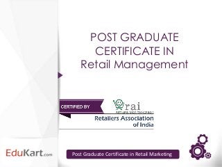 POST GRADUATE
     CERTIFICATE IN
   Retail Management




Post Graduate Certificate in Retail Marketing
 