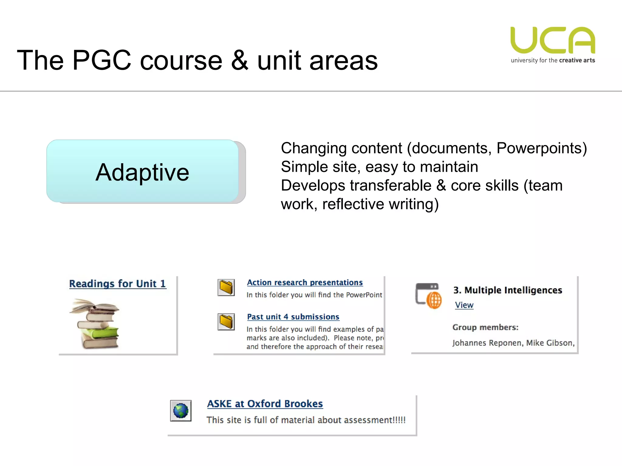 The PGC course & unit areas Adaptive Changing content (documents, Powerpoints) Simple site, easy to maintain Develops transferable & core skills (team work, reflective writing) 