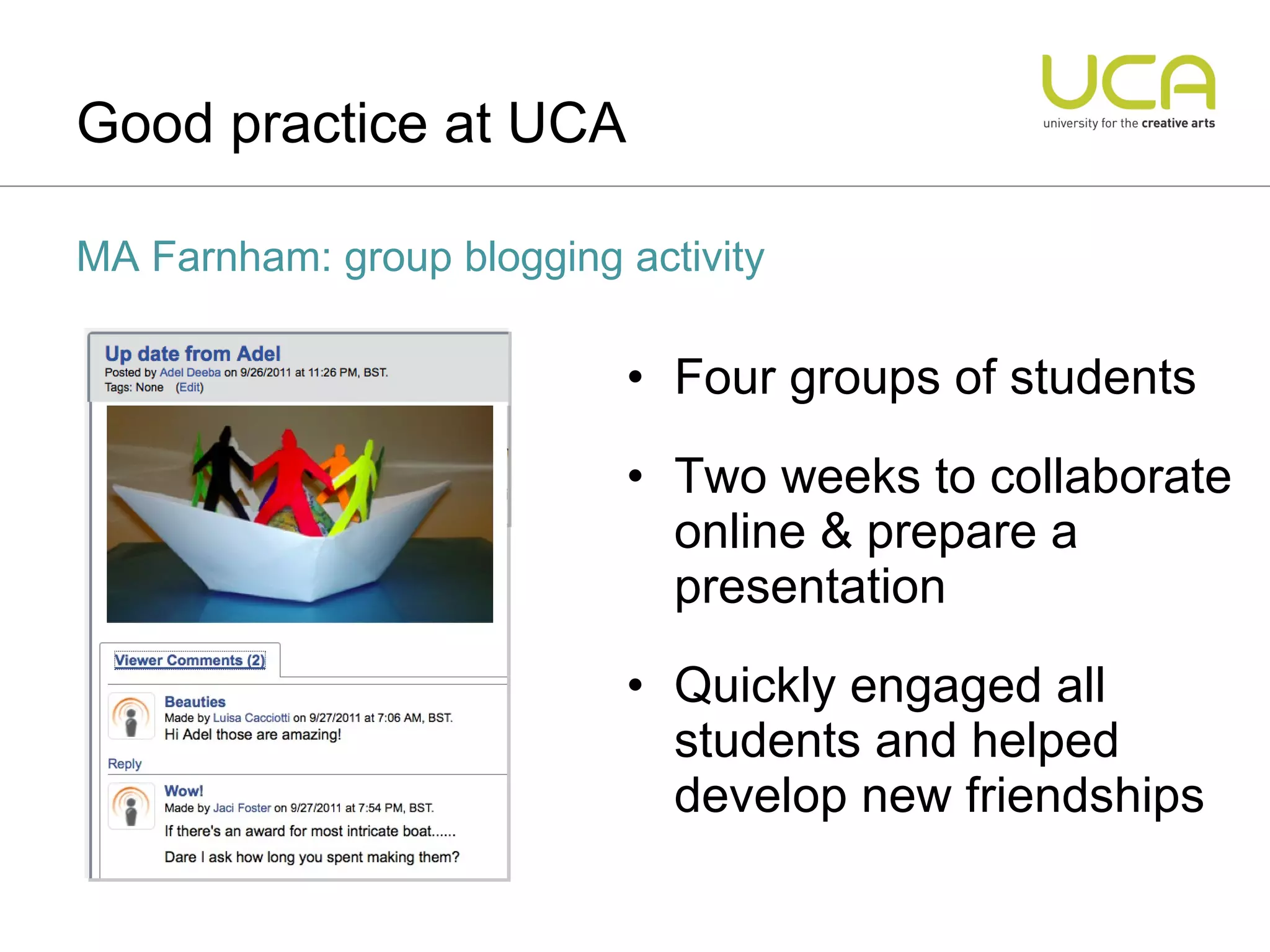 Four groups of students Two weeks to collaborate online & prepare a presentation Quickly engaged all students and helped develop new friendships Good practice at UCA MA Farnham: group blogging activity 