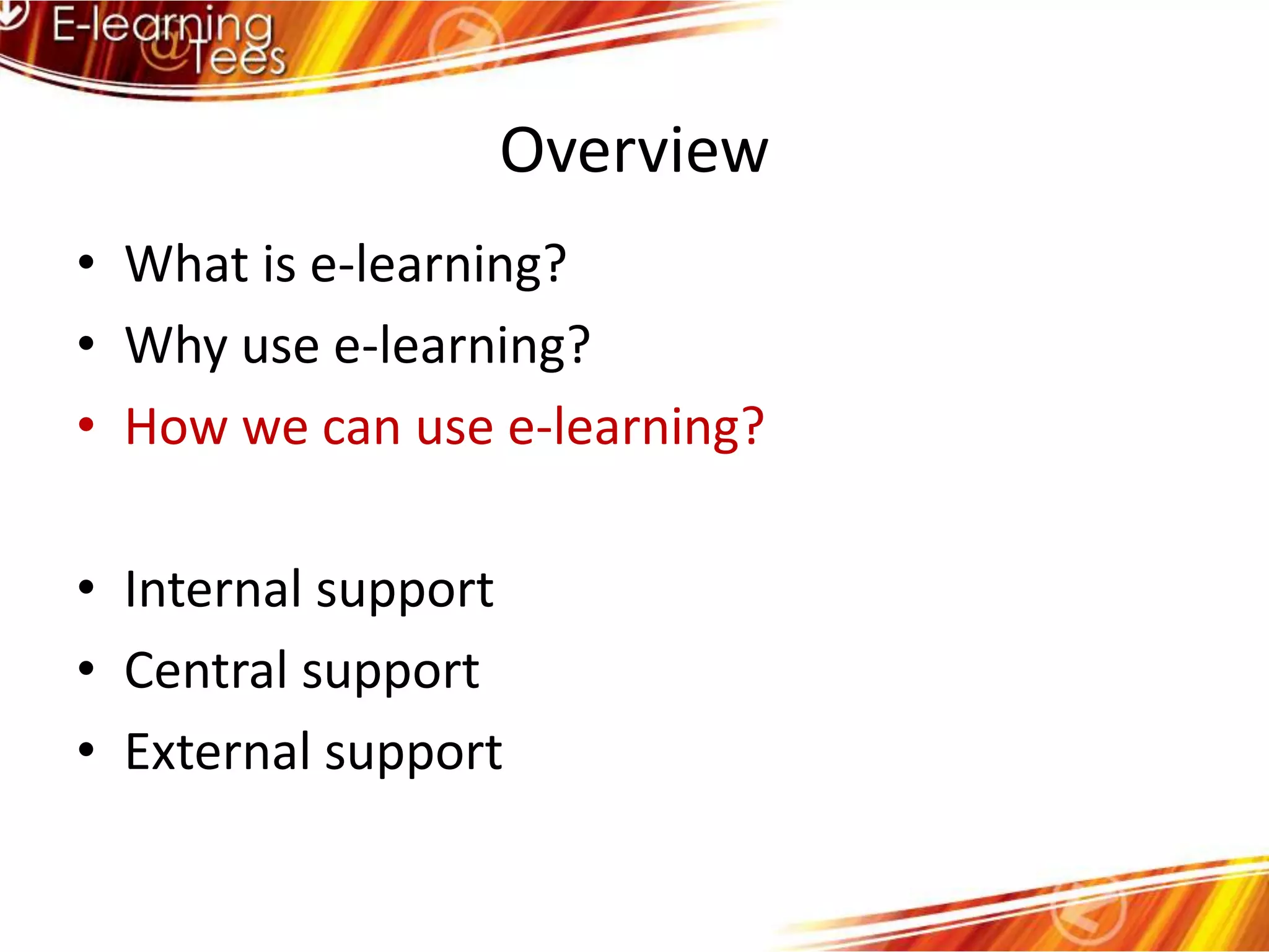 OverviewWhat is e-learning?Why use e-learning?How we can use e-learning?Internal supportCentral supportExternal support