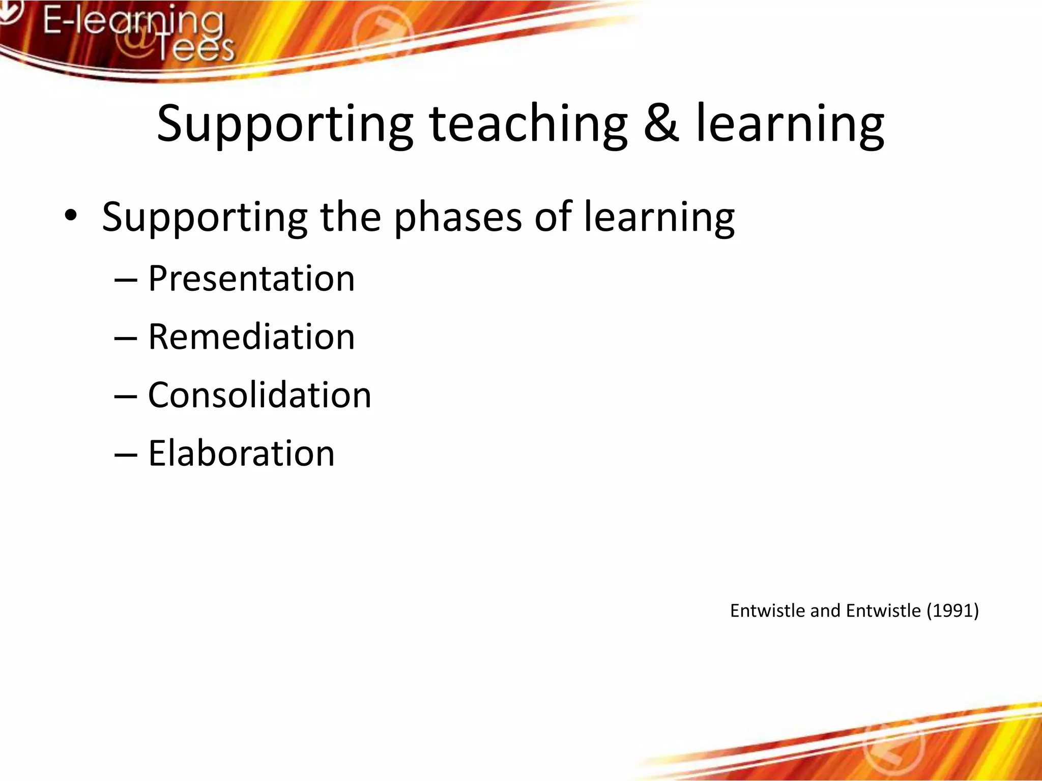 Supporting teaching & learningSupporting the phases of learningPresentationRemediationConsolidationElaborationEntwistle and Entwistle (1991)