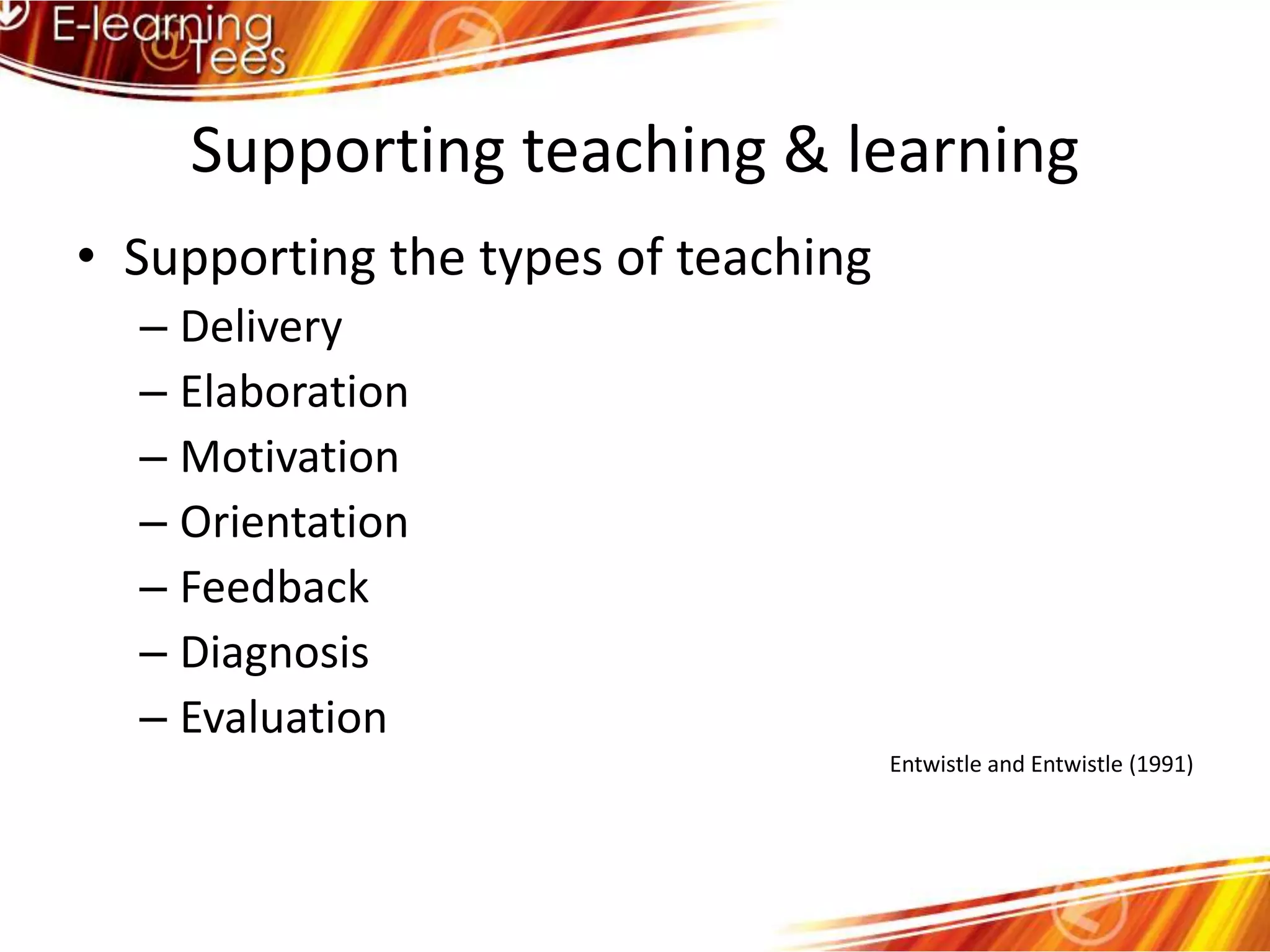 Supporting teaching & learningSupporting the types of teachingDeliveryElaborationMotivationOrientationFeedbackDiagnosisEvaluationEntwistle and Entwistle (1991)