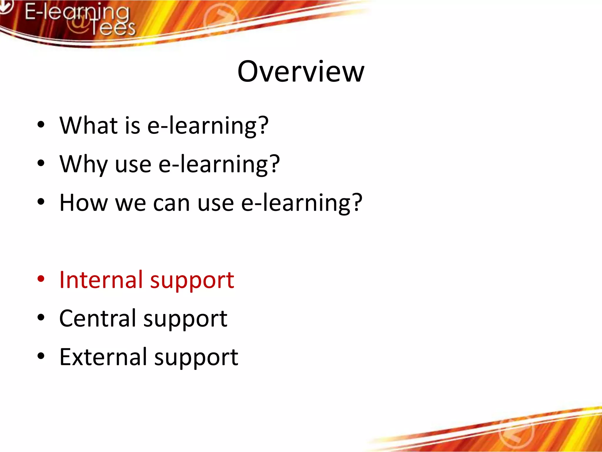 OverviewWhat is e-learning?Why use e-learning?How we can use e-learning?Internal supportCentral supportExternal support