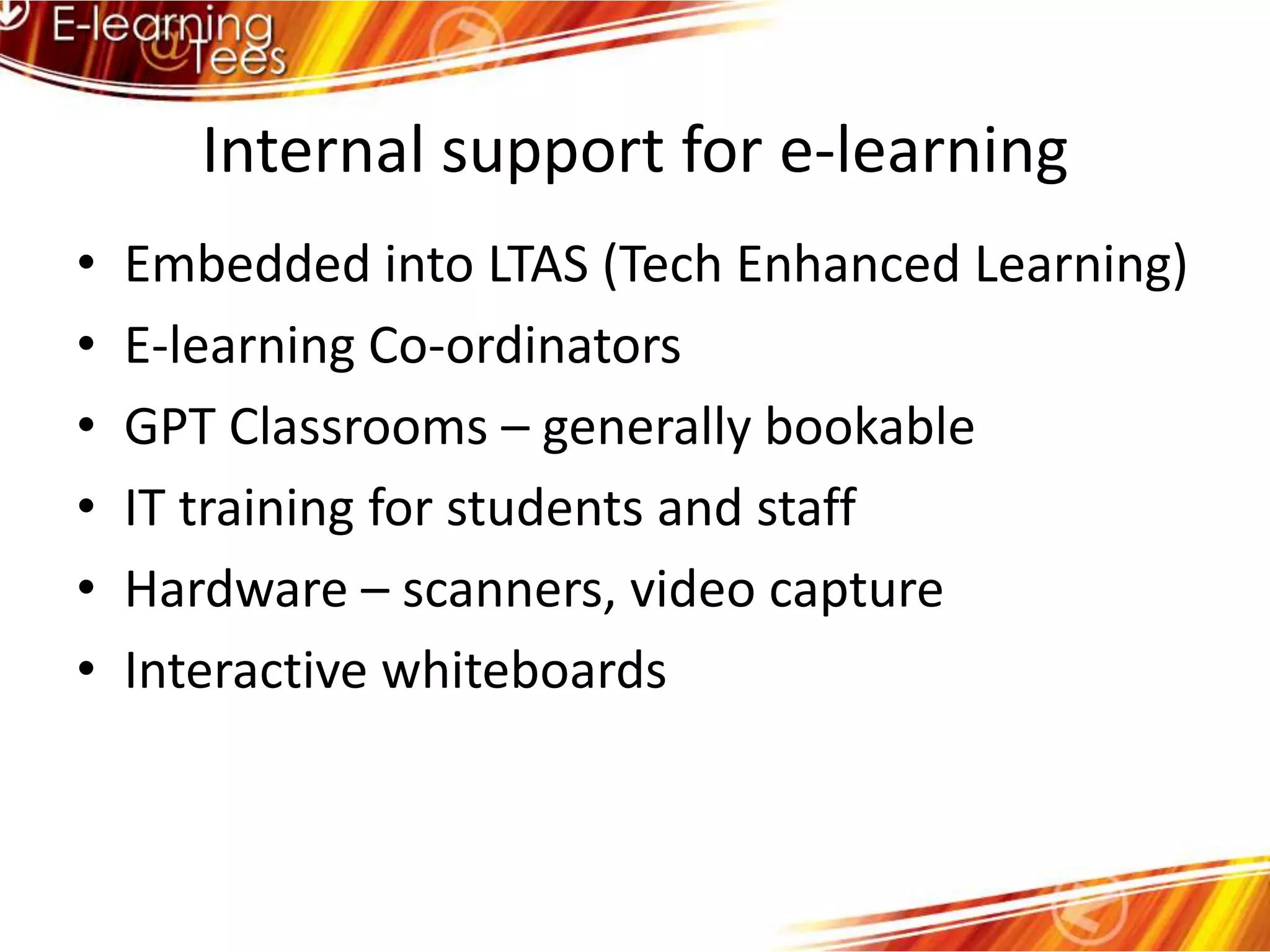 Internal support for e-learningEmbedded into LTAS (Tech Enhanced Learning)E-learning Co-ordinatorsGPT Classrooms – generally bookableIT training for students and staffHardware – scanners, video captureInteractive whiteboards