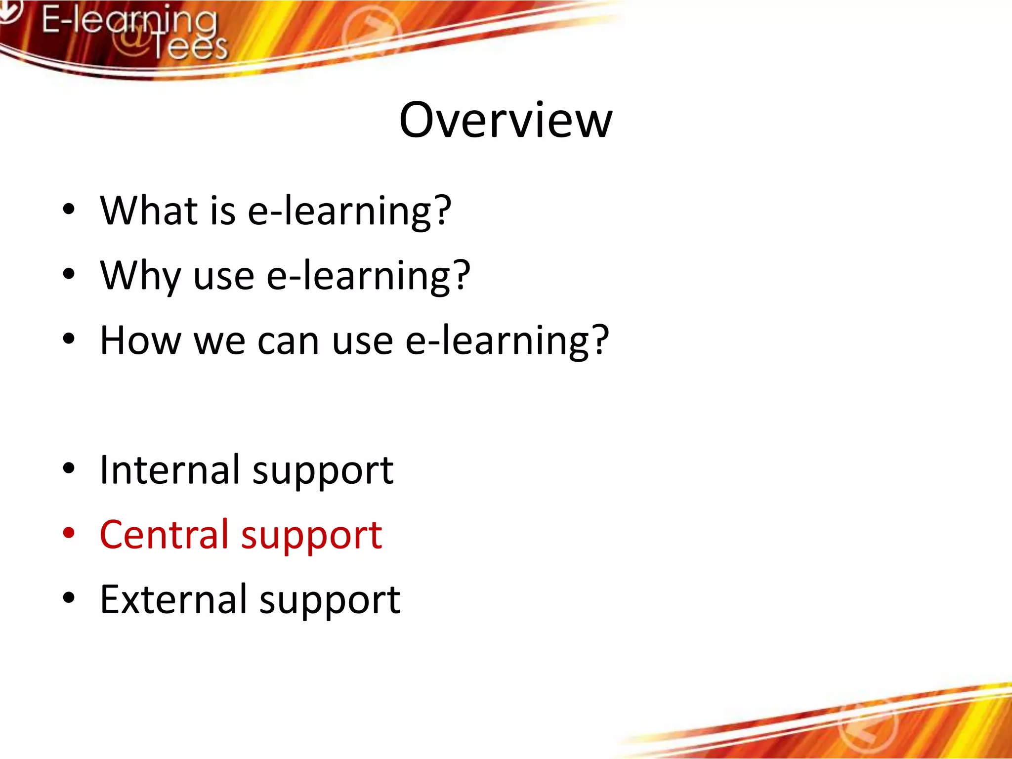 OverviewWhat is e-learning?Why use e-learning?How we can use e-learning?Internal supportCentral supportExternal support