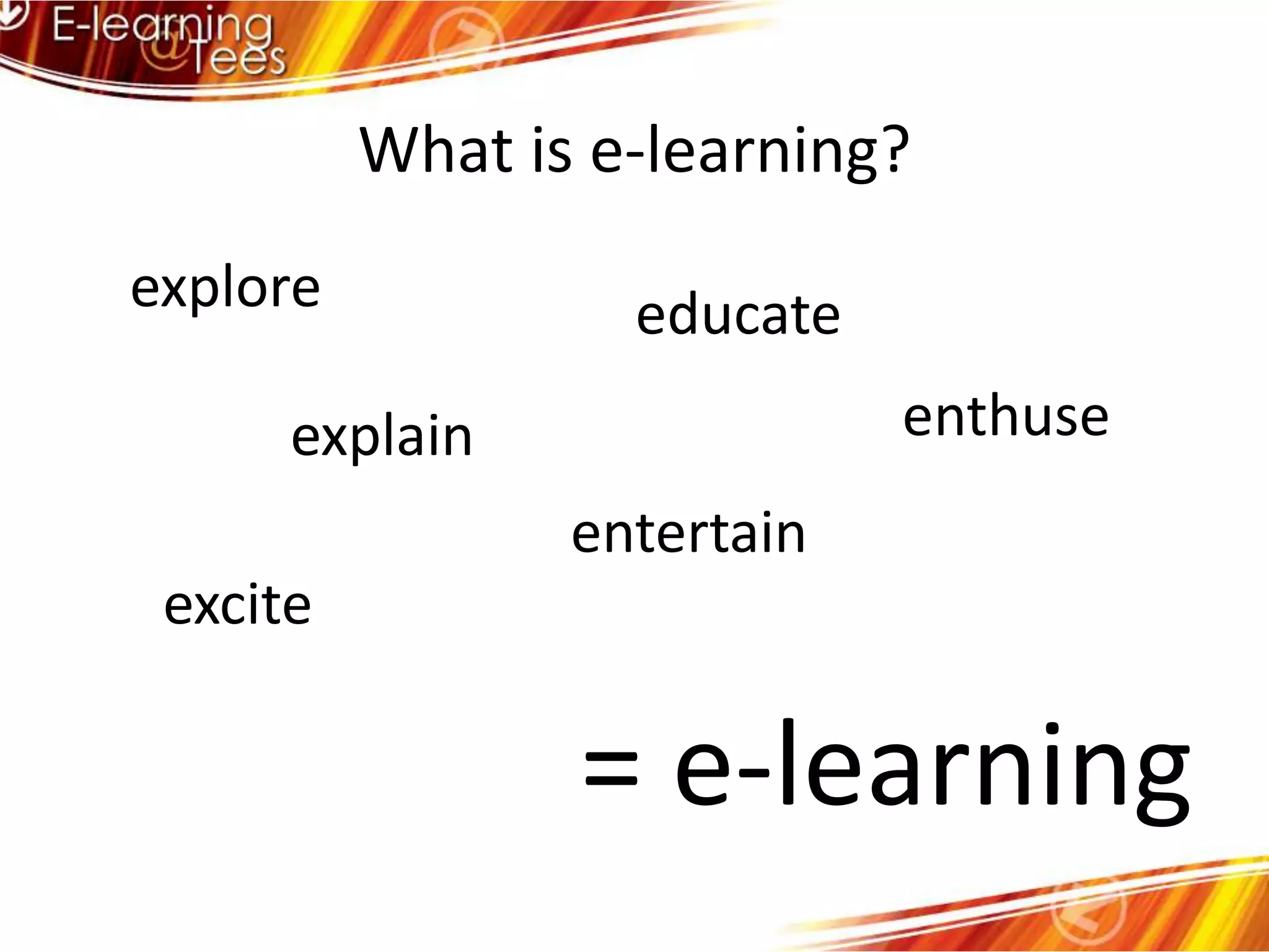 What is e-learning?explore educateenthuseexplainentertainexcite= e-learning