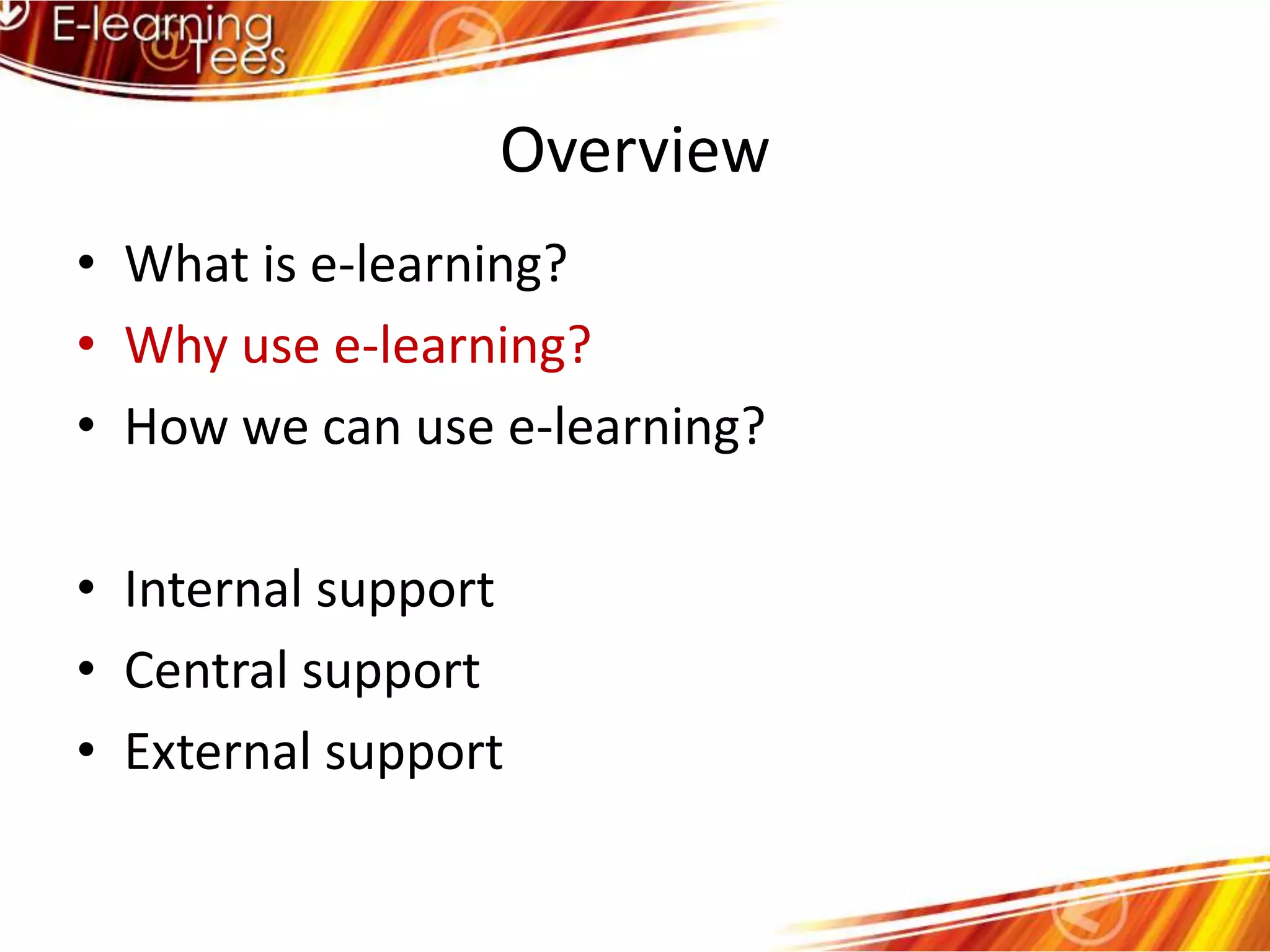 OverviewWhat is e-learning?Why use e-learning?How we can use e-learning?Internal supportCentral supportExternal support