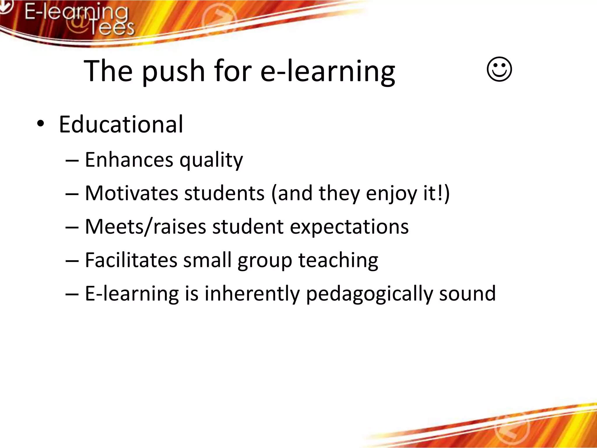 The push for e-learning            EducationalEnhances qualityMotivates students (and they enjoy it!)Meets/raises student expectationsFacilitates small group teachingE-learning is inherently pedagogically sound