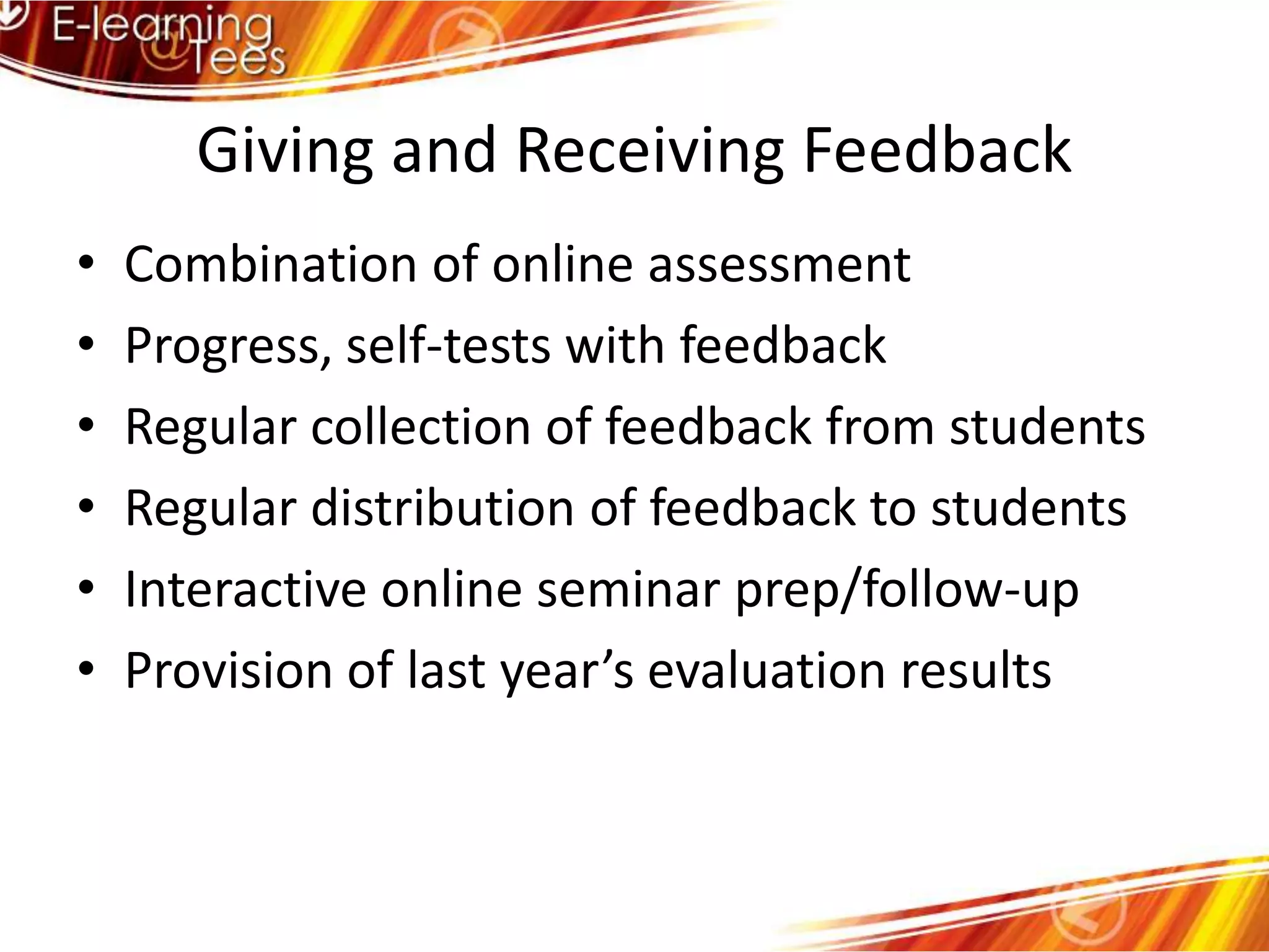 Giving and Receiving FeedbackCombination of online assessmentProgress, self-tests with feedbackRegular collection of feedback from studentsRegular distribution of feedback to studentsInteractive online seminar prep/follow-upProvision of last year’s evaluation results