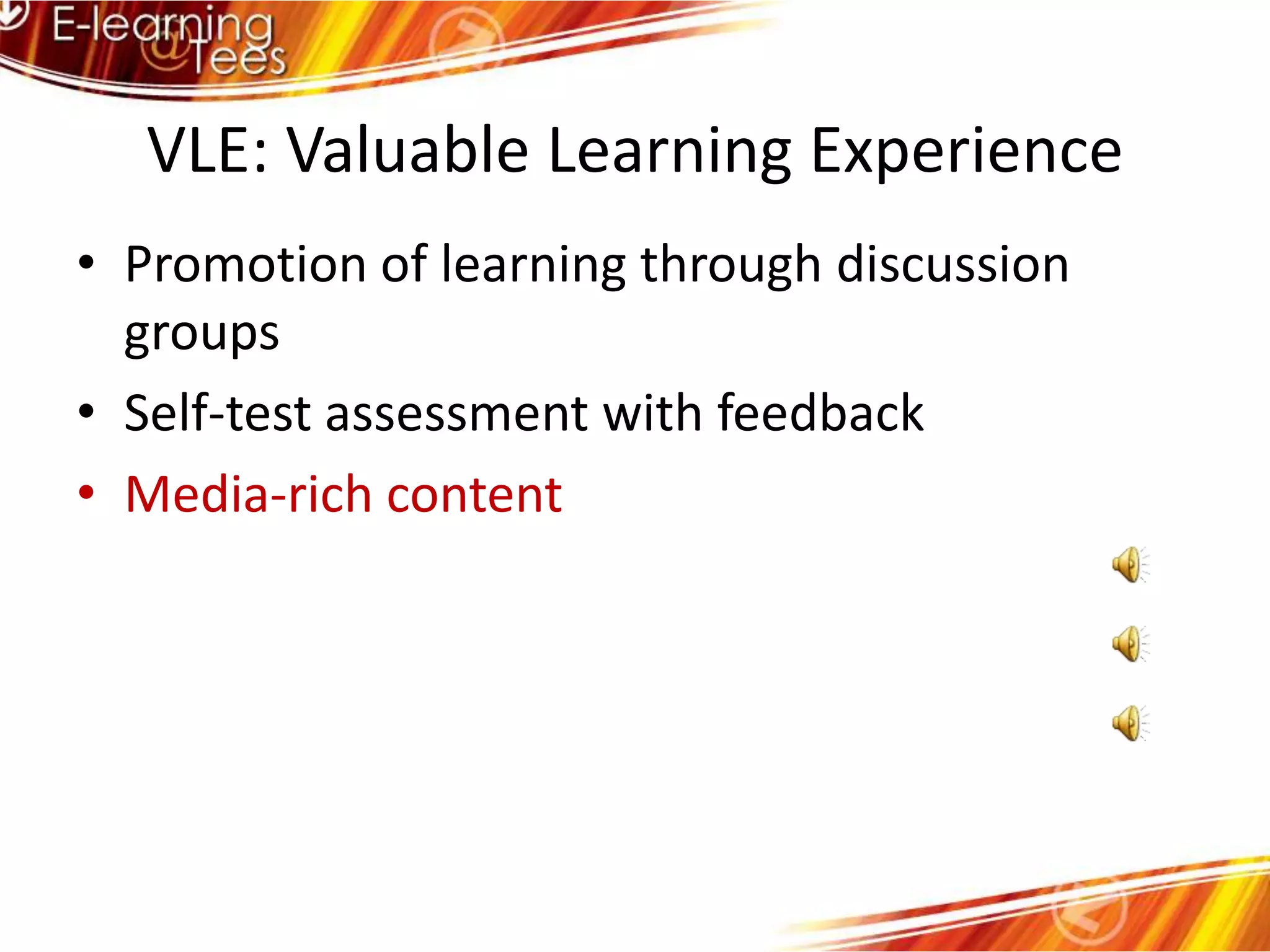 VLE: Valuable Learning ExperiencePromotion of learning through discussion groupsSelf-test assessment with feedbackMedia-rich content
