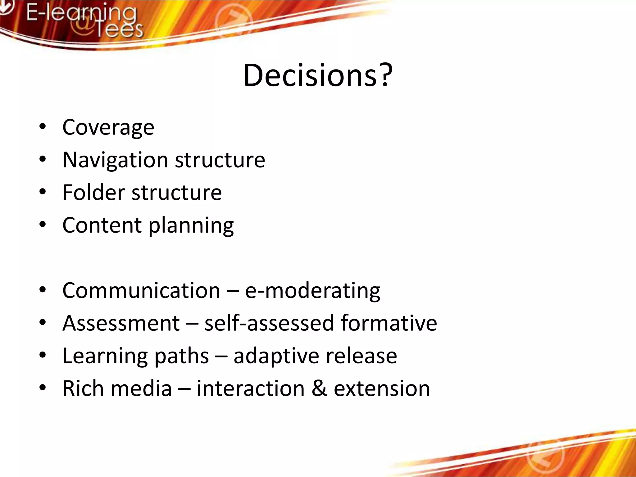 Decisions?CoverageNavigation structureFolder structureContent planningCommunication – e-moderatingAssessment – self-assessed formativeLearning paths – adaptive releaseRich media – interaction & extension