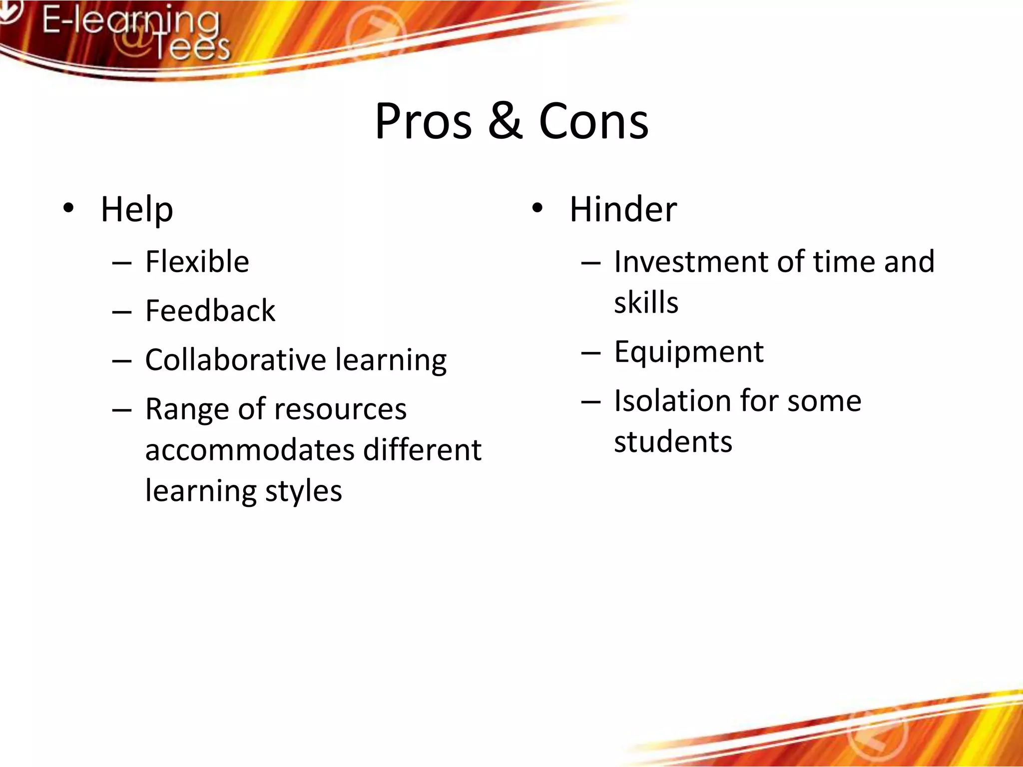 Pros & ConsHelpFlexibleFeedbackCollaborative learningRange of resources accommodates different learning stylesHinderInvestment of time and skillsEquipmentIsolation for some students