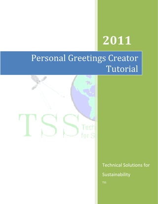 2011
Personal Greetings Creator
                  Tutorial




                 Technical Solutions for
                 Sustainability
                 TSS
 