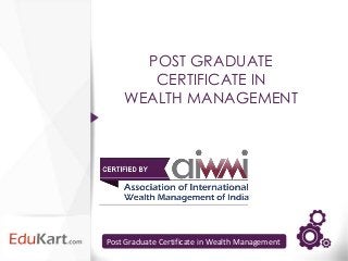 POST GRADUATE
       CERTIFICATE IN
    WEALTH MANAGEMENT




Post Graduate Certificate in Wealth Management
 
