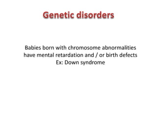 Babies born with chromosome abnormalities 
have mental retardation and / or birth defects 
Ex: Down syndrome 
 