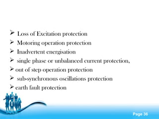 Page 36
 Loss of Excitation protection
 Motoring operation protection
 Inadvertent energisation
 single phase or unbalanced current protection,
 out of step operation protection
 sub-synchronous oscillations protection
 earth fault protection
 