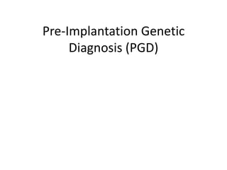 Pre-Implantation Genetic
Diagnosis (PGD)
 