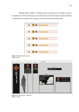 254
Segundo Bastos (2003), o alinhamento das setas parte de um modelo no qual a
seta alinha-se na forma horizontal, com a linha de topo (a linha mais alta da família utilizada)
e a linha da base. Na figura 216, a seguir, é possível visualizar este alinhamento.
Figura 216: Alinhamento de seta
Fonte: a autora
Figura 217: Rafes finais – padrão 01
Fonte: a autora
 