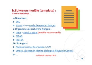 b.Suivre un modèle (template) : 
il y en a beaucoup…
1‐Financeurs :
ERC
H2020 et son mode d’emploi en français
2‐Organisme...