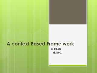 A context Based Frame work
M.RIFAD
138229C.
 