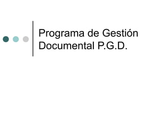 Programa de Gestión
Documental P.G.D.
 