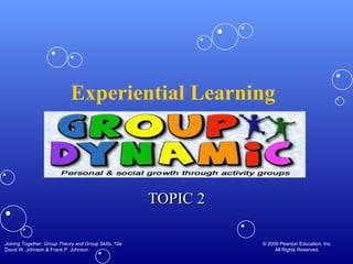 Experiential Learning  TOPIC 2 Joining Together: Group Theory and Group Skills , 10e David W. Johnson & Frank P. Johnson © 2009 Pearson Education, Inc. All Rights Reserved. 