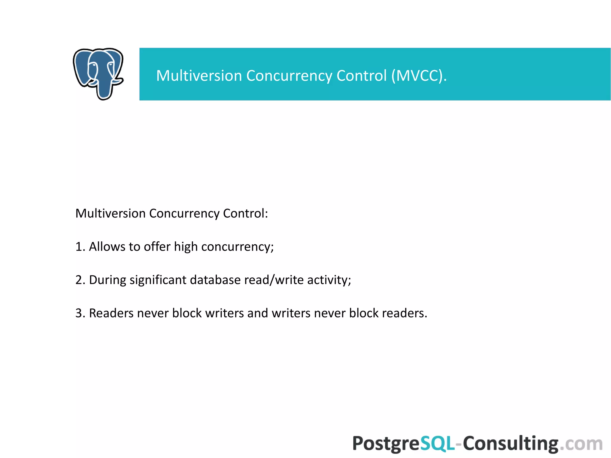 Multiversion Concurrency Control:
1. Allows to offer high concurrency;
2. During significant database read/write activity;
3. Readers never block writers and writers never block readers.
Multiversion Concurrency Control (MVCC).
 