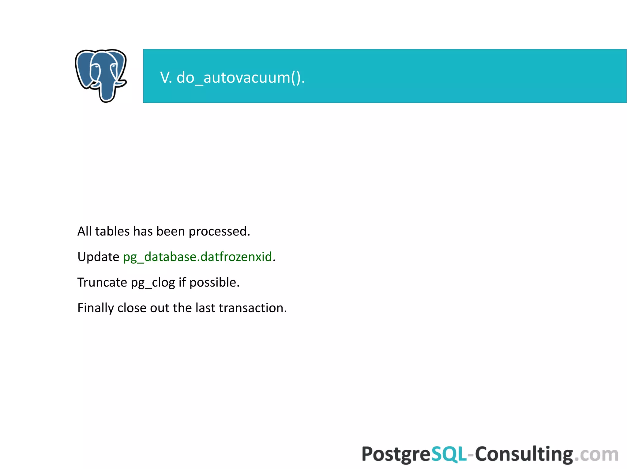All tables has been processed.
Update pg_database.datfrozenxid.
Truncate pg_clog if possible.
Finally close out the last transaction.
V. do_autovacuum().
 