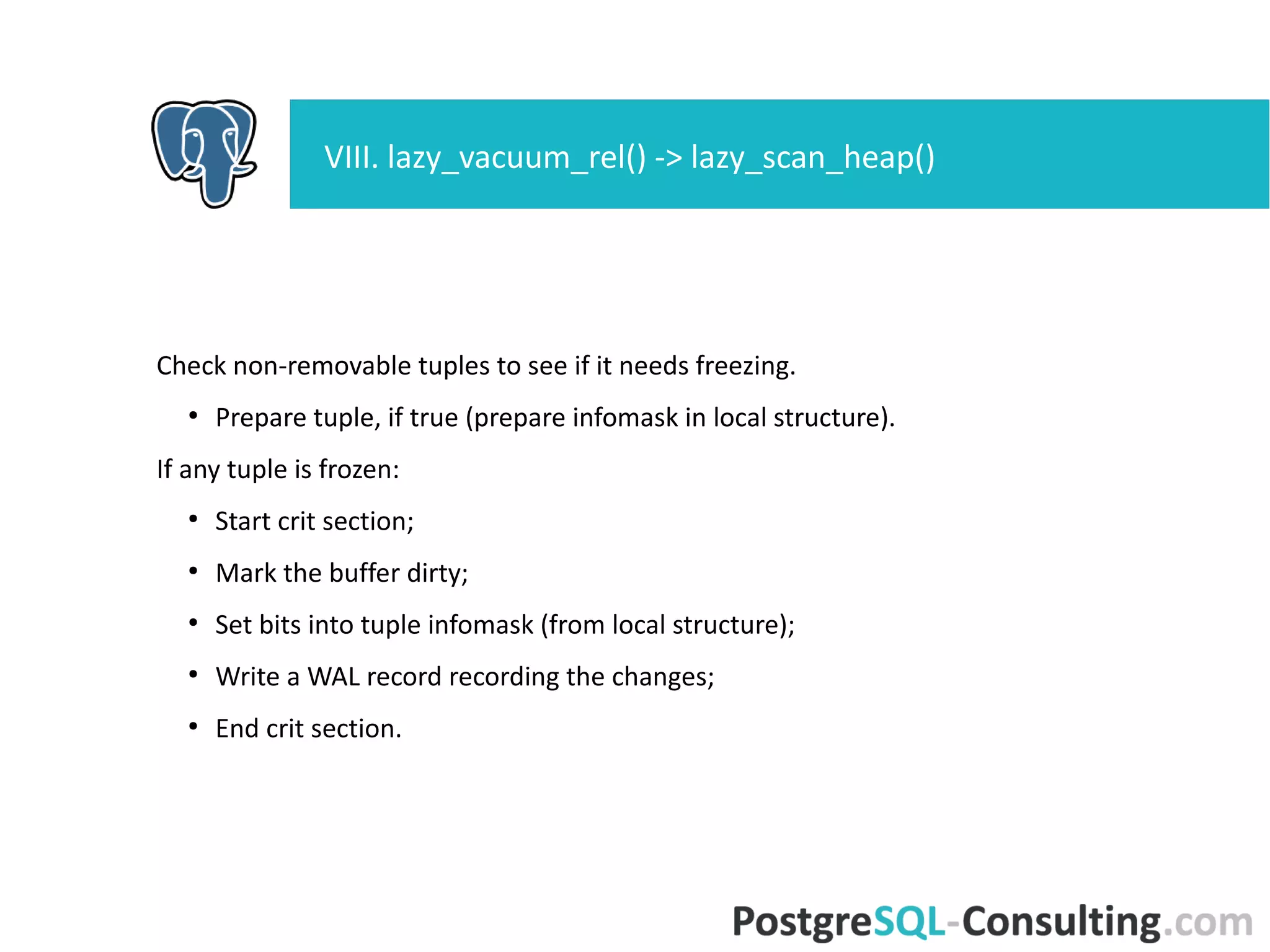Vacuum page right now, if there are no indexes (lazy_vacuum_page()).
Update Visibility Map and Free Space Map.
Finish loop, all blocks scanned.
VIII. lazy_vacuum_rel() -> lazy_scan_heap()
 