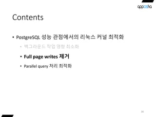 Contents
• PostgreSQL 성능 관점에서의 리눅스 커널 최적화
• 백그라운드 작업 영향 최소화
• Full page writes 제거
• Parallel query 처리 최적화
30
 
