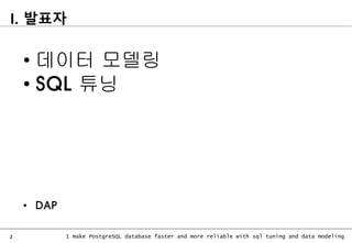 2 I make PostgreSQL database faster and more reliable with sql tuning and data modeling
I. 발표자
• 데이터 모델링
• SQL 튜닝
• DAP
 