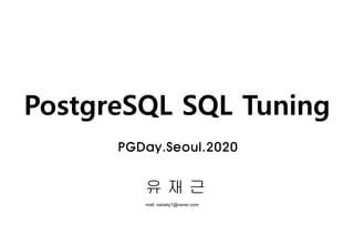 PostgreSQL SQL Tuning
유 재 근
mail: naivety1@naver.com
PGDay.Seoul.2020
 