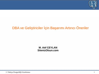 3. Türkiye PostgreSQL Konferansı 1
M. Atıf CEYLAN
SitenizOlsun.com
DBA ve Geliştiriciler İçin Başarımı Artırıcı Öneriler
 