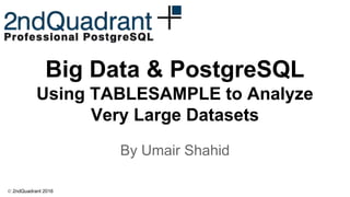 © 2ndQuadrant 2016
Big Data & PostgreSQL
Using TABLESAMPLE to Analyze
Very Large Datasets
By Umair Shahid
 