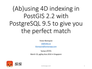 (Ab)using 4D indexing in
PostGIS 2.2 with
PostgreSQL 9.5 to give you
the perfect match
Victor Blomqvist
vb@viblo.se
blomqvist@tantanapp.com
Tantan (探探)
March 19, pgDay Asia 2016 in Singapore
1tantanapp.com
 