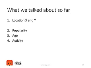 What we talked about so far
1. Location X and Y
2. Popularity
3. Age
4. Activity
tantanapp.com 34
 
