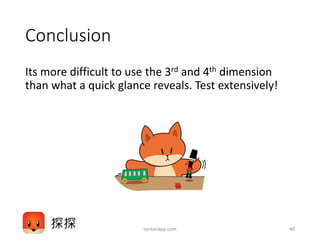 Conclusion
Its more difficult to use the 3rd and 4th dimension
than what a quick glance reveals. Test extensively!
tantanapp.com 40
 