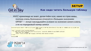 Как надо читать большую таблицу
Нетрадиционный PostgreSQL: хранение бинарных данных в БД . 2014
§ MVCC хранилище не знает, делая index scan, какие из строк живы,
поэтому очень болезненно относится к большим значениям
OFFSET — лучше накладывайте условия на значения самого ключа,
а не на порядковый номер записи
 