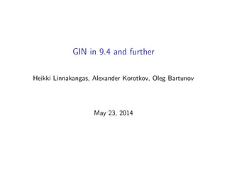 GIN in 9.4 and further
Heikki Linnakangas, Alexander Korotkov, Oleg Bartunov
May 23, 2014
 