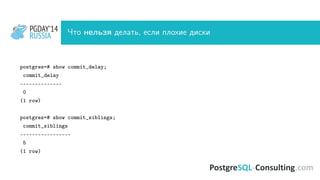PGDAY’14
RUSSIA
PGDAY’14
RUSSIA Что нельзя делать, если плохие диски
postgres=# show commit_delay;
commit_delay
--------------
0
(1 row)
postgres=# show commit_siblings;
commit_siblings
-----------------
5
(1 row)
 