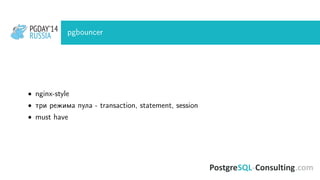 PGDAY’14
RUSSIA
PGDAY’14
RUSSIA pgbouncer
• nginx-style
• три режима пула - transaction, statement, session
• must have
 