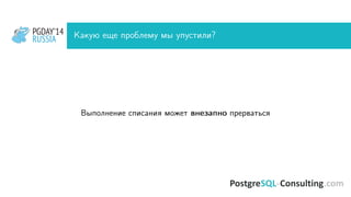 PGDAY’14
RUSSIA
PGDAY’14
RUSSIA Какую еще проблему мы упустили?
Выполнение списания может внезапно прерваться
 