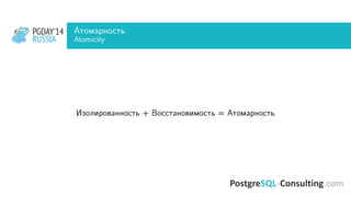 PGDAY’14
RUSSIA
PGDAY’14
RUSSIA
Атомарность
Atomicity
Изолированность + Восстановимость = Атомарность
 