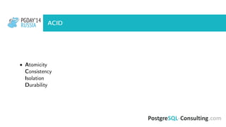 PGDAY’14
RUSSIA
PGDAY’14
RUSSIA ACID
• Atomicity
Consistency
Isolation
Durability
 