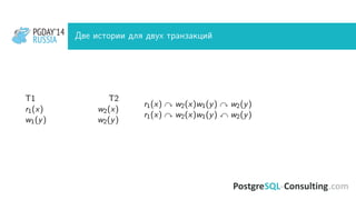 PGDAY’14
RUSSIA
PGDAY’14
RUSSIA Две истории для двух транзакций
T1 T2
r1(x) w2(x)
w1(y) w2(y)
r1(x) w2(x)w1(y) w2(y)
r1(x) w2(x)w1(y) w2(y)
 
