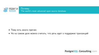PGDAY’14
RUSSIA
PGDAY’14
RUSSIA
Почему
The world’s most advanced open source database
• Тому есть много причин
• Но на самом деле можно считать, что речь идет о поддержке транзакций
 