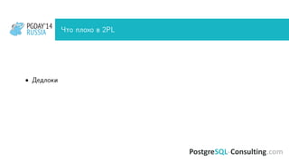 PGDAY’14
RUSSIA
PGDAY’14
RUSSIA Что плохо в 2PL
• Дедлоки
 