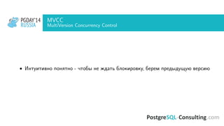 PGDAY’14
RUSSIA
PGDAY’14
RUSSIA
MVCC
MultiVersion Concurrency Control
• Интуитивно понятно - чтобы не ждать блокировку, берем предыдущую версию
 