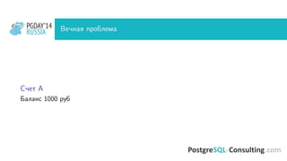 PGDAY’14
RUSSIA
PGDAY’14
RUSSIA Вечная проблема
Счет A
Баланс 1000 руб
 